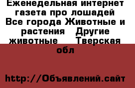 Еженедельная интернет - газета про лошадей - Все города Животные и растения » Другие животные   . Тверская обл.